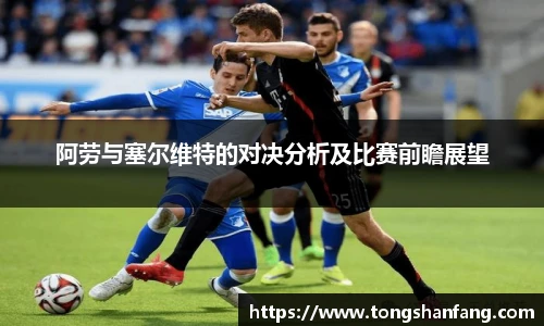 阿劳与塞尔维特的对决分析及比赛前瞻展望