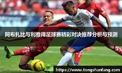阿布扎比与利雅得足球赛精彩对决推荐分析与预测