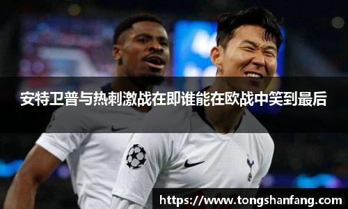 安特卫普与热刺激战在即谁能在欧战中笑到最后