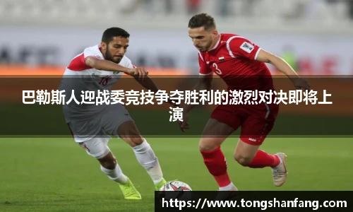 巴勒斯人迎战委竞技争夺胜利的激烈对决即将上演