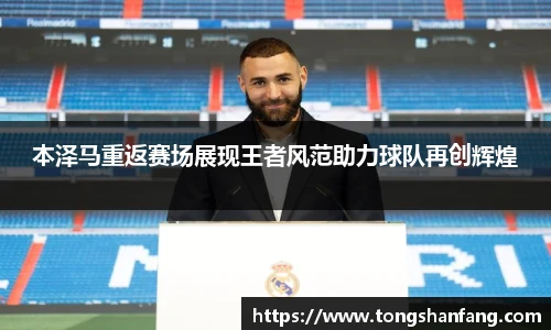 本泽马重返赛场展现王者风范助力球队再创辉煌